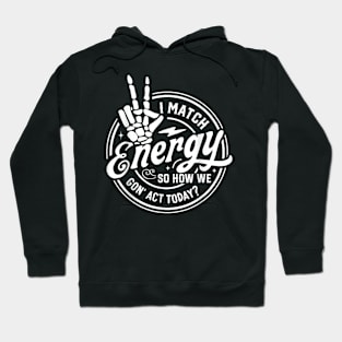 I Match Energy So How We Gone Act Today V3 Hoodie